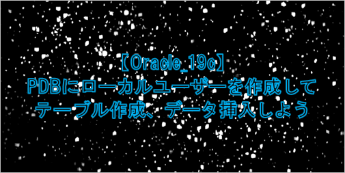 oracle 19c PDBにローカルユーザーを作成して、テーブル作成