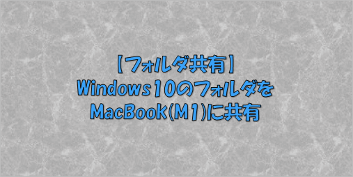 【フォルダ共有】Windows10のフォルダをMacBook(M1)に共有