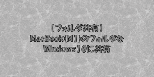 【フォルダ共有】MacBook(M1)のフォルダをWindows10に共有