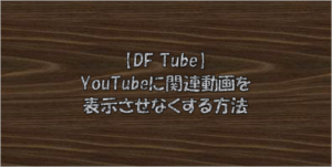 【DF Tube】YouTubeに関連動画を表示させなくする方法