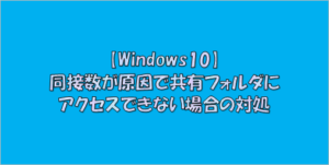 【Windows10】同接数が原因で共有フォルダにアクセスできない場合の対処