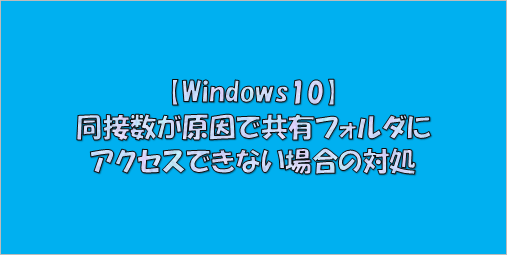 【Windows10】同接数が原因で共有フォルダにアクセスできない場合の対処