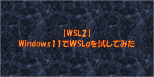 【WSL2】Windows11でＷSLgを試してみた