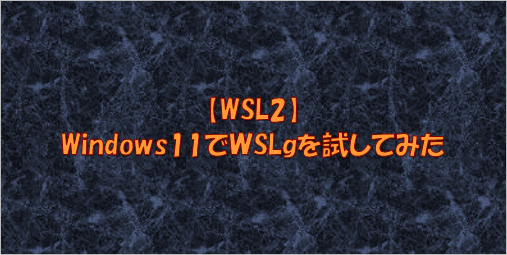 【WSL2】Windows11でＷSLgを試してみた
