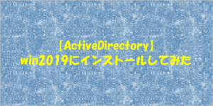 【ActiveDirectory】win2019にインストールしてみた