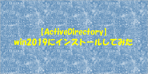 【ActiveDirectory】win2019にインストールしてみた