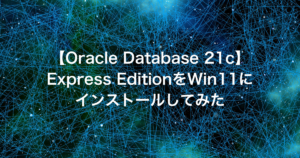 【Oracle Database 21c】Express EditionをWin11にインストールしてみた