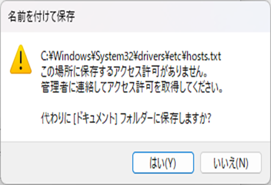C:\Windows\System32\drivers\etc\hosts.txt
この場所に保存するアクセス許可がありません。
管理者に連絡し得アクセス許可を取得してください。

代わりに[ドキュメント]フォルダーに保存しますか?